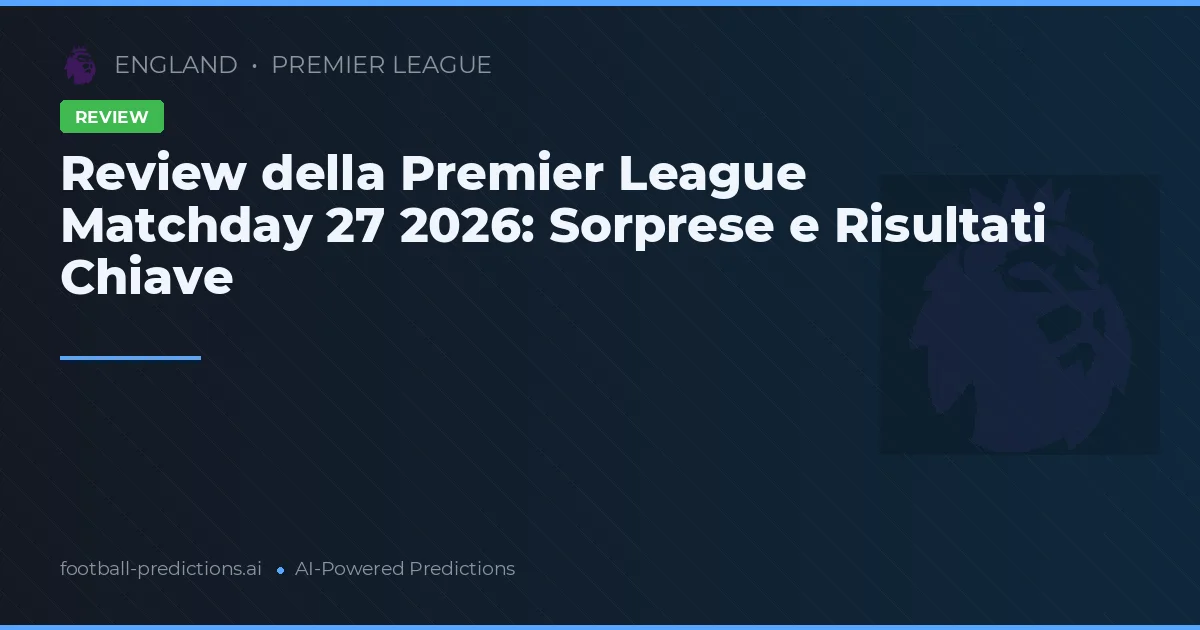 Review della Premier League Matchday 27 2026: Sorprese e Risultati Chiave