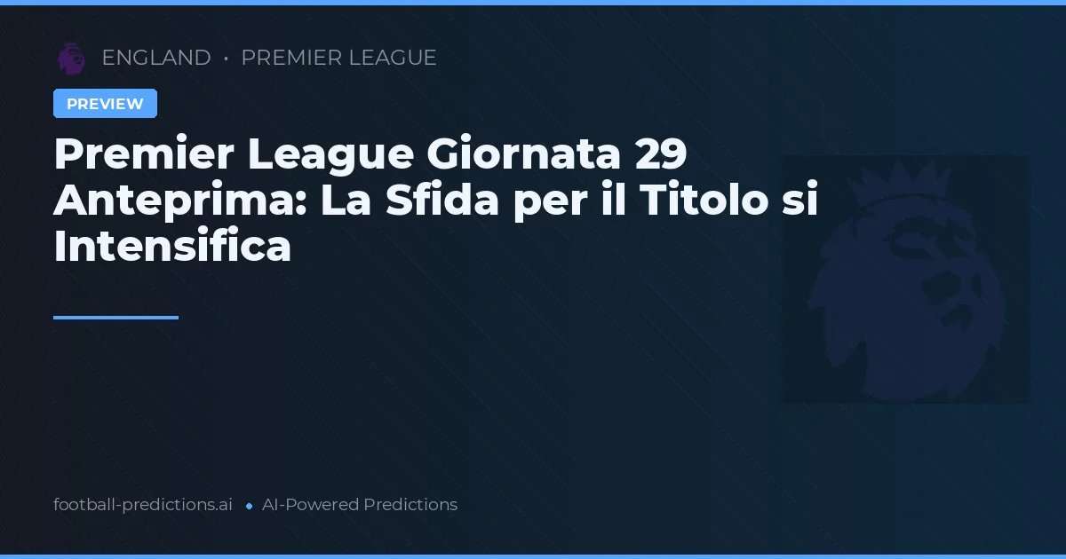 Premier League Giornata 29 Anteprima: La Sfida per il Titolo si Intensifica