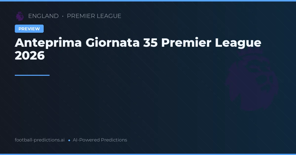 Anteprima Giornata 35 Premier League 2026