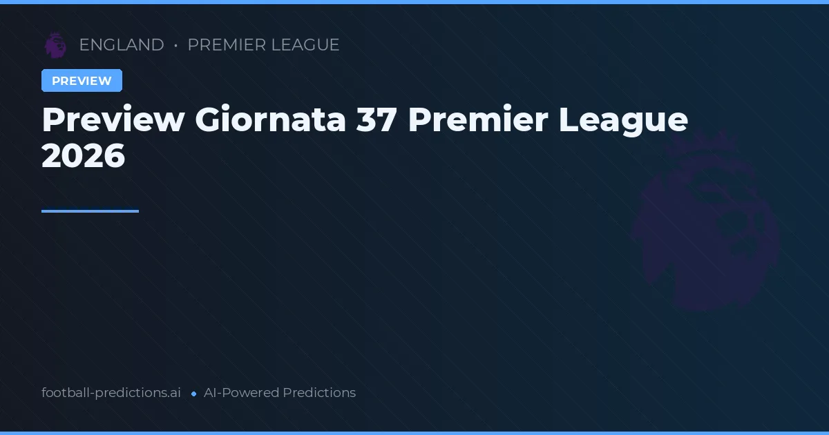 Preview Giornata 37 Premier League 2026