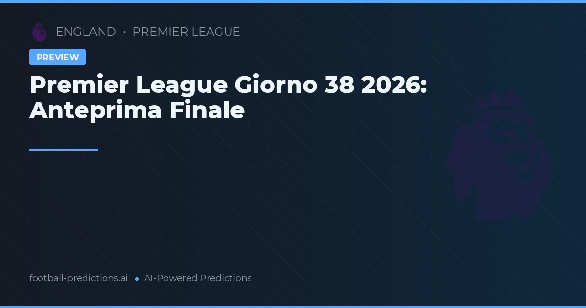 Premier League Giorno 38 2026: Anteprima Finale