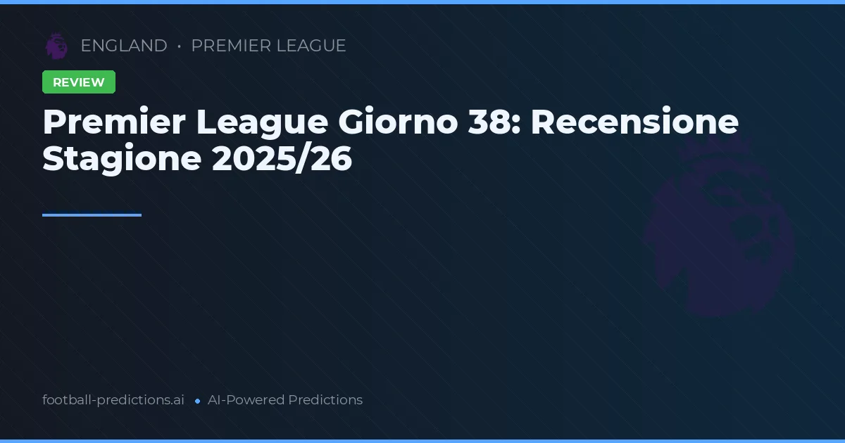Premier League Giorno 38: Recensione Stagione 2025/26