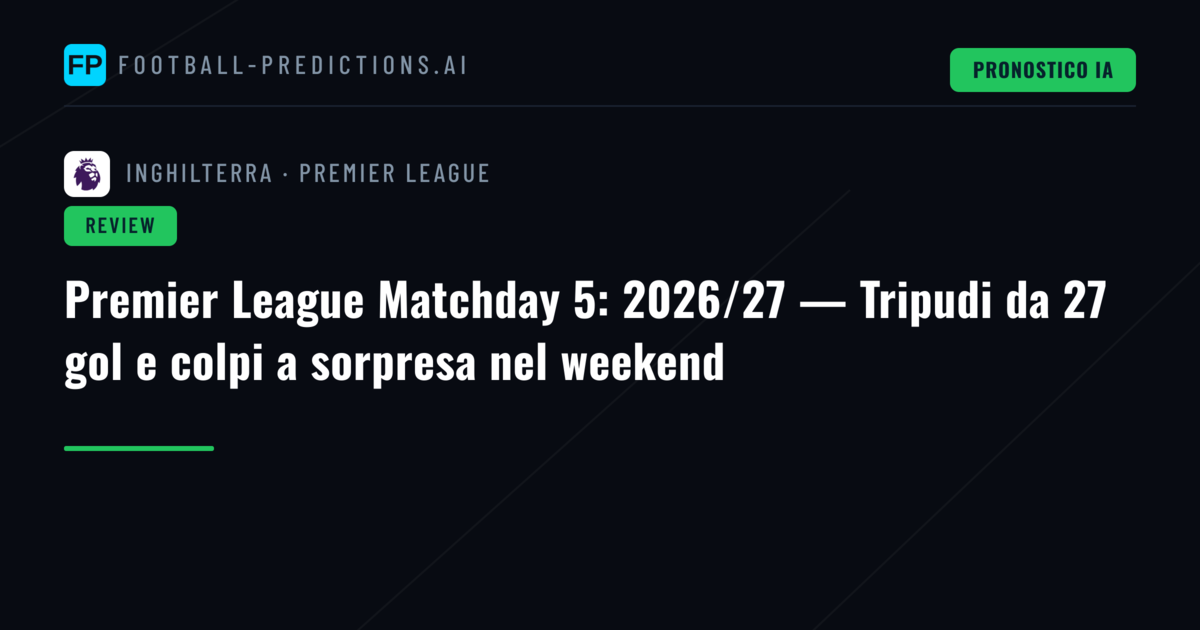 Premier League Matchday 5: 2026/27 — Tripudi da 27 gol e colpi a sorpresa nel weekend