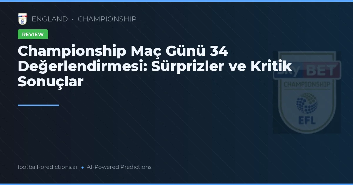 Championship Maç Günü 34 Değerlendirmesi: Sürprizler ve Kritik Sonuçlar