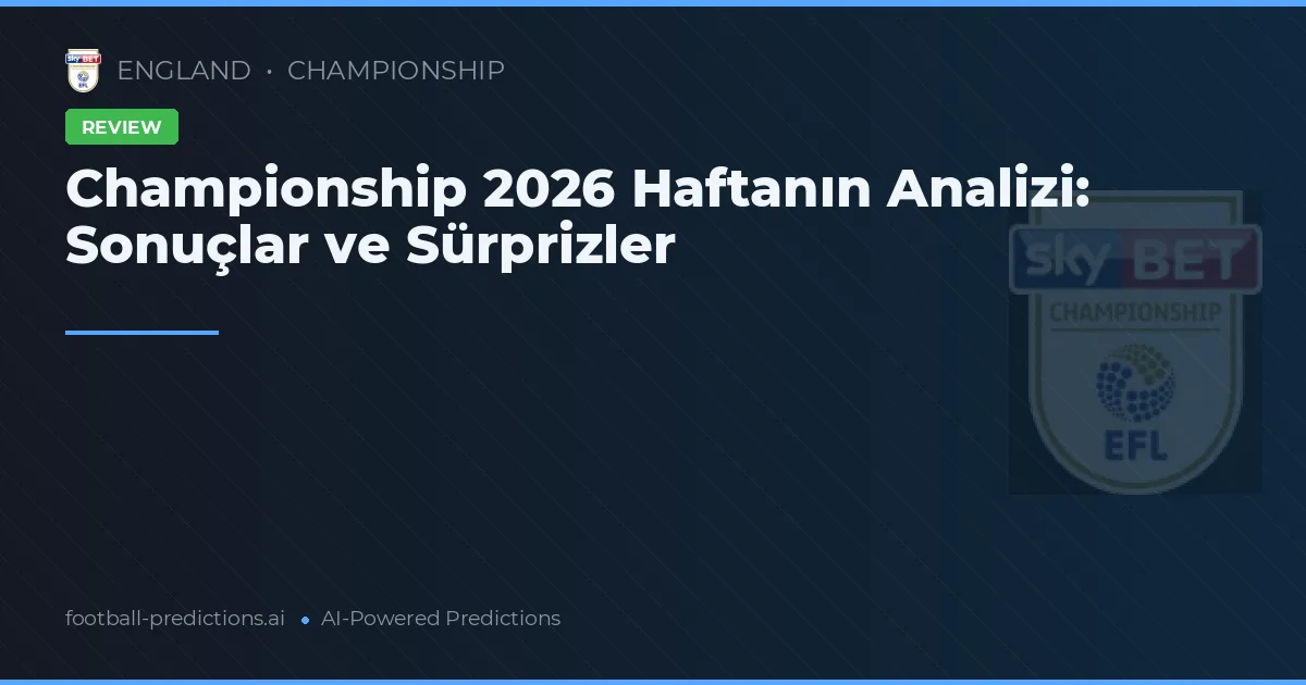 Championship 2026 Haftanın Analizi: Sonuçlar ve Sürprizler