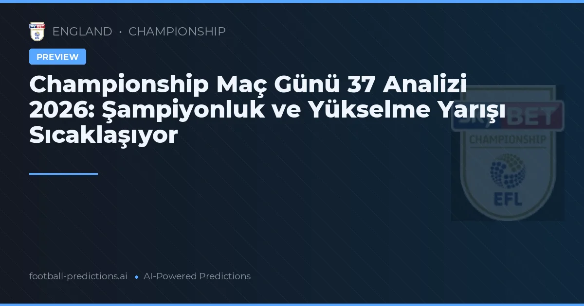 Championship Maç Günü 37 Analizi 2026: Şampiyonluk ve Yükselme Yarışı Sıcaklaşıyor