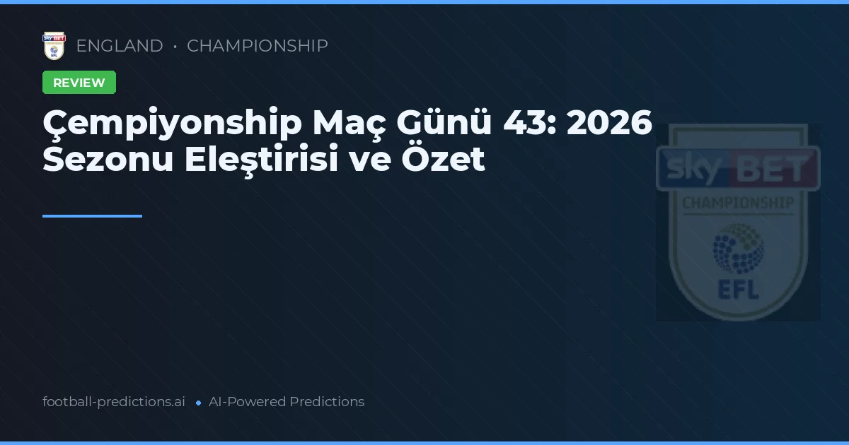 Çempiyonship Maç Günü 43: 2026 Sezonu Eleştirisi ve Özet