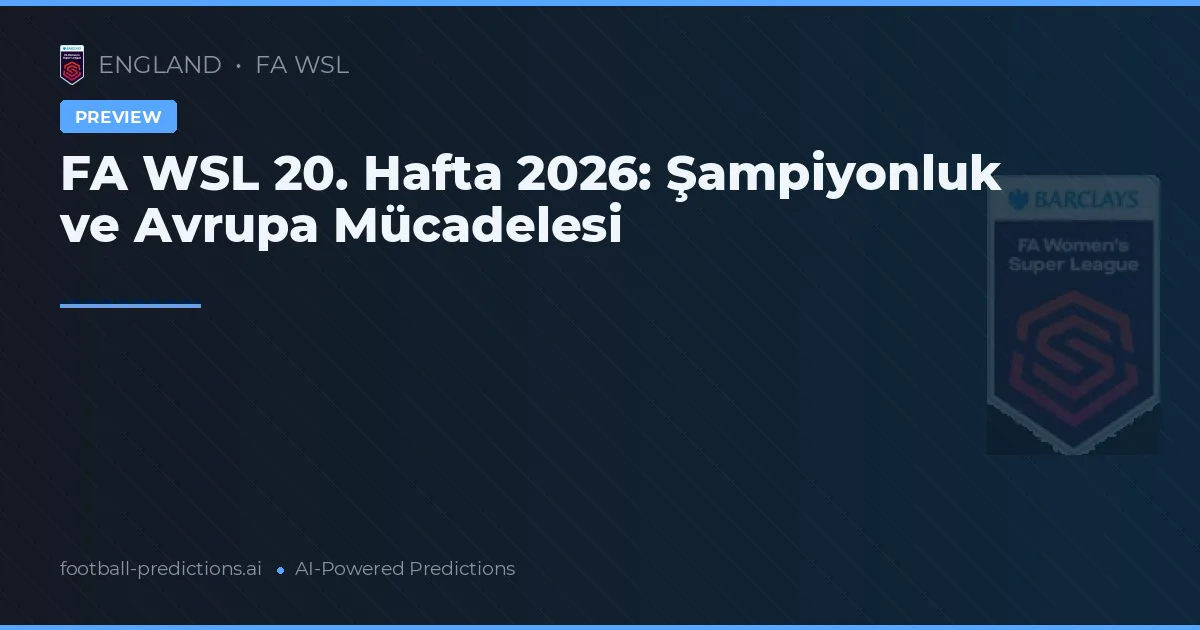 FA WSL 20. Hafta 2026: Şampiyonluk ve Avrupa Mücadelesi
