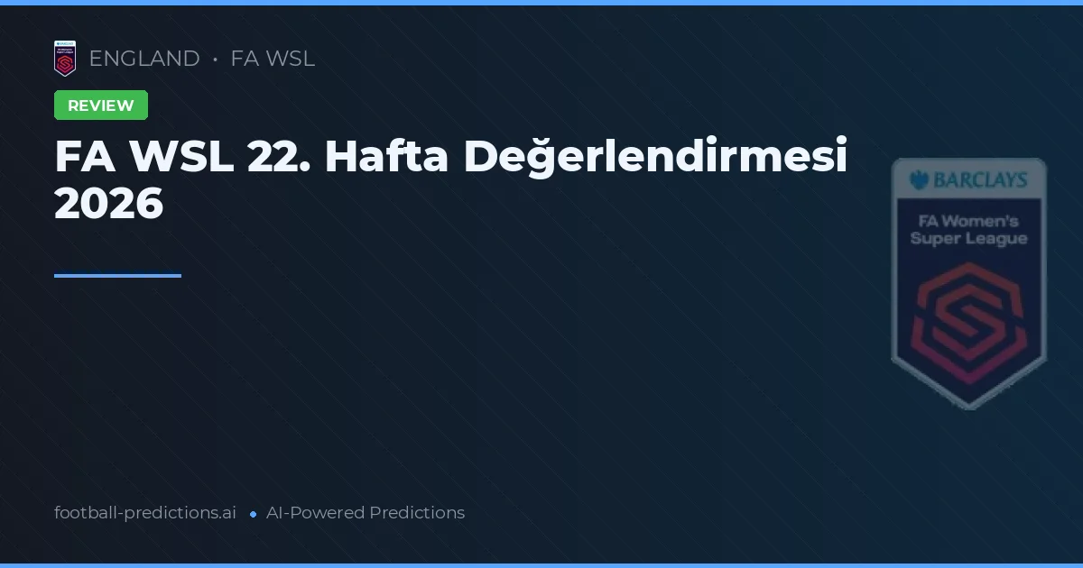 FA WSL 22. Hafta Değerlendirmesi 2026