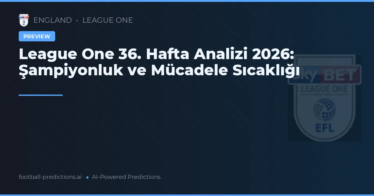 League One 36. Hafta Analizi 2026: Şampiyonluk ve Mücadele Sıcaklığı