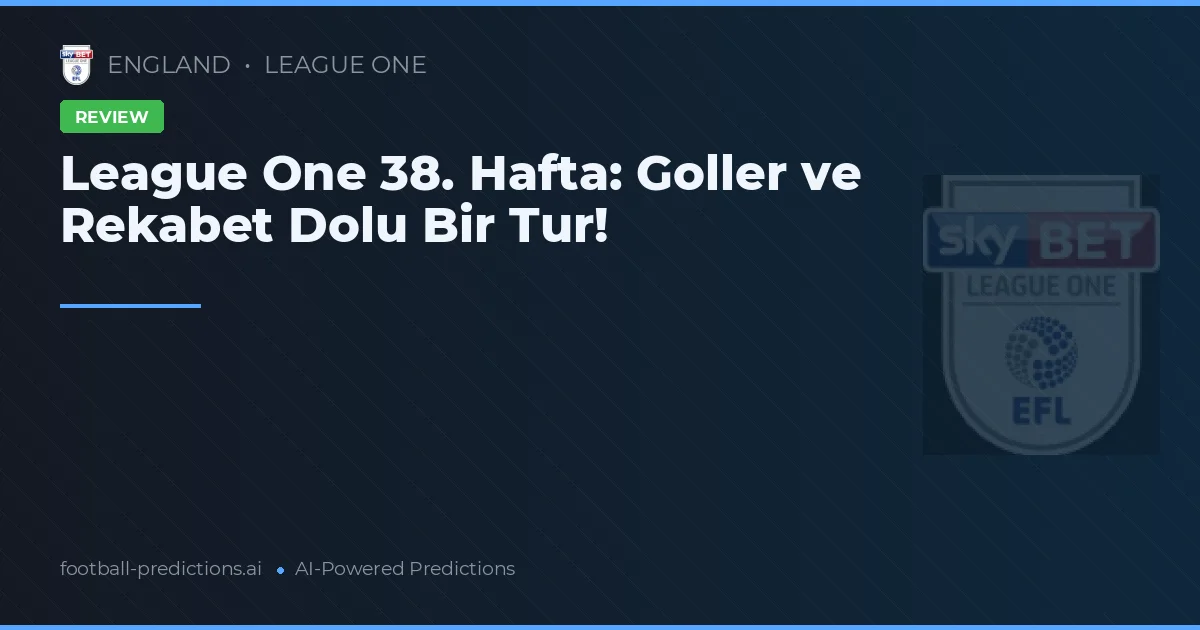 League One 38. Hafta: Goller ve Rekabet Dolu Bir Tur!
