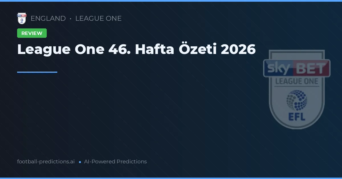 League One 46. Hafta Özeti 2026