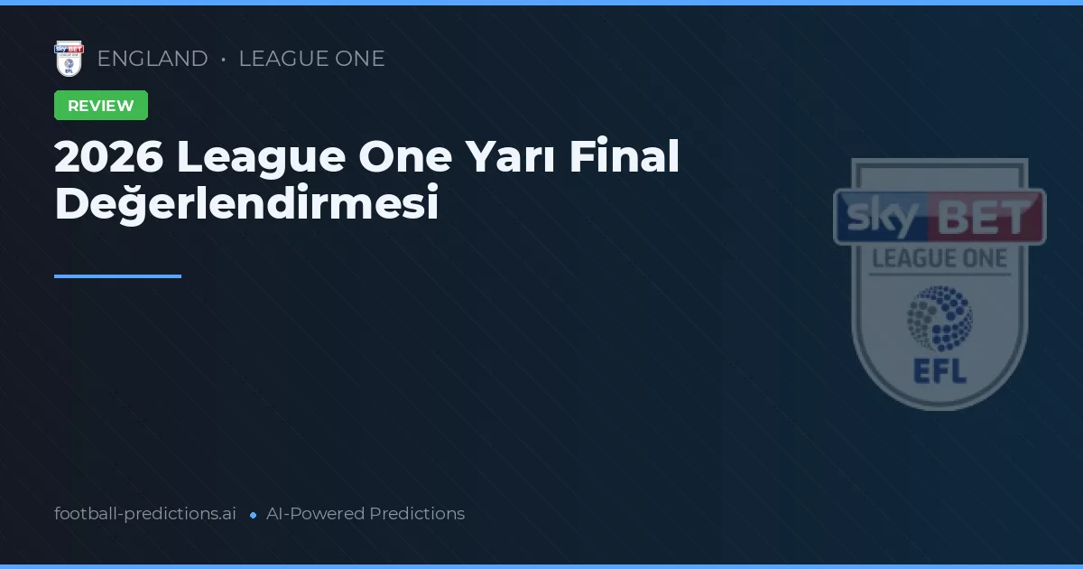 2026 League One Yarı Final Değerlendirmesi