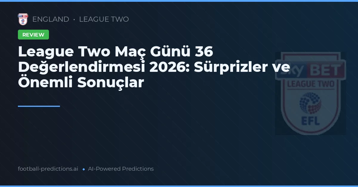 League Two Maç Günü 36 Değerlendirmesi 2026: Sürprizler ve Önemli Sonuçlar