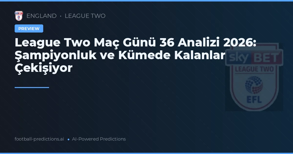 League Two Maç Günü 36 Analizi 2026: Şampiyonluk ve Kümede Kalanlar Çekişiyor