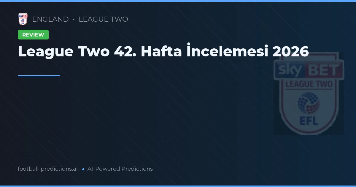 League Two 42. Hafta İncelemesi 2026