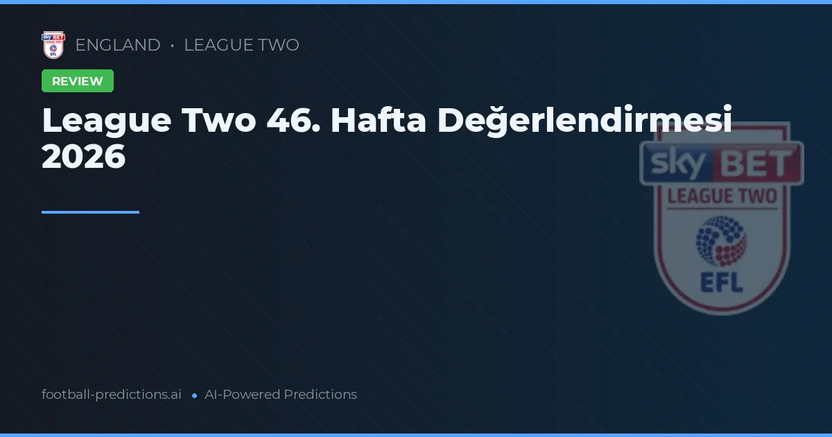 League Two 46. Hafta Değerlendirmesi 2026