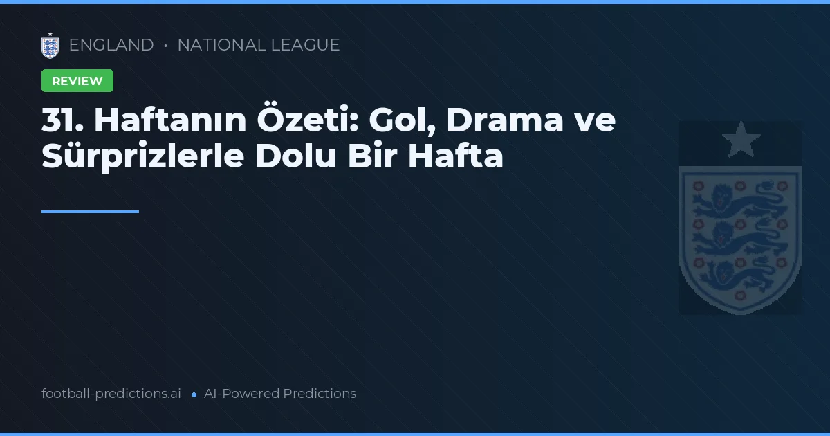 31. Haftanın Özeti: Gol, Drama ve Sürprizlerle Dolu Bir Hafta