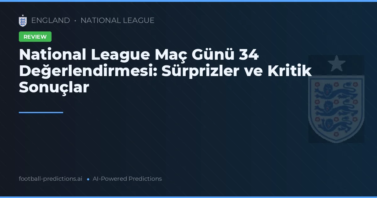 National League Maç Günü 34 Değerlendirmesi: Sürprizler ve Kritik Sonuçlar