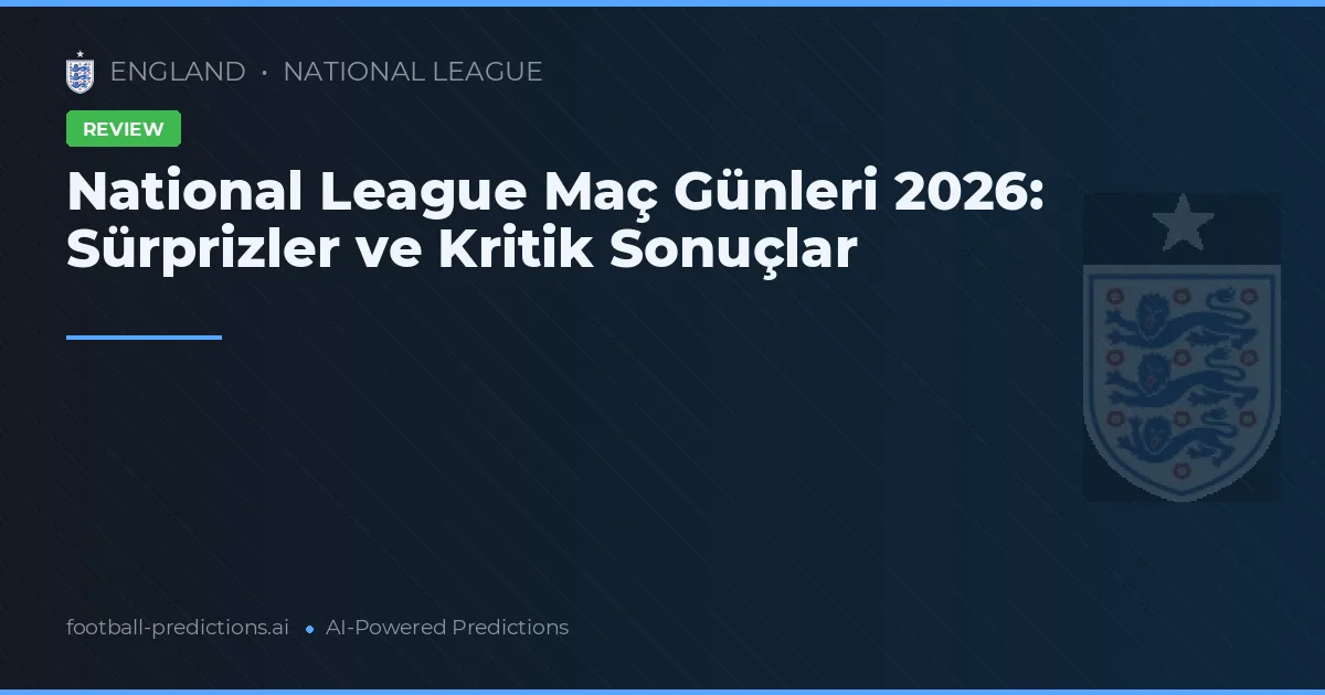 National League Maç Günleri 2026: Sürprizler ve Kritik Sonuçlar