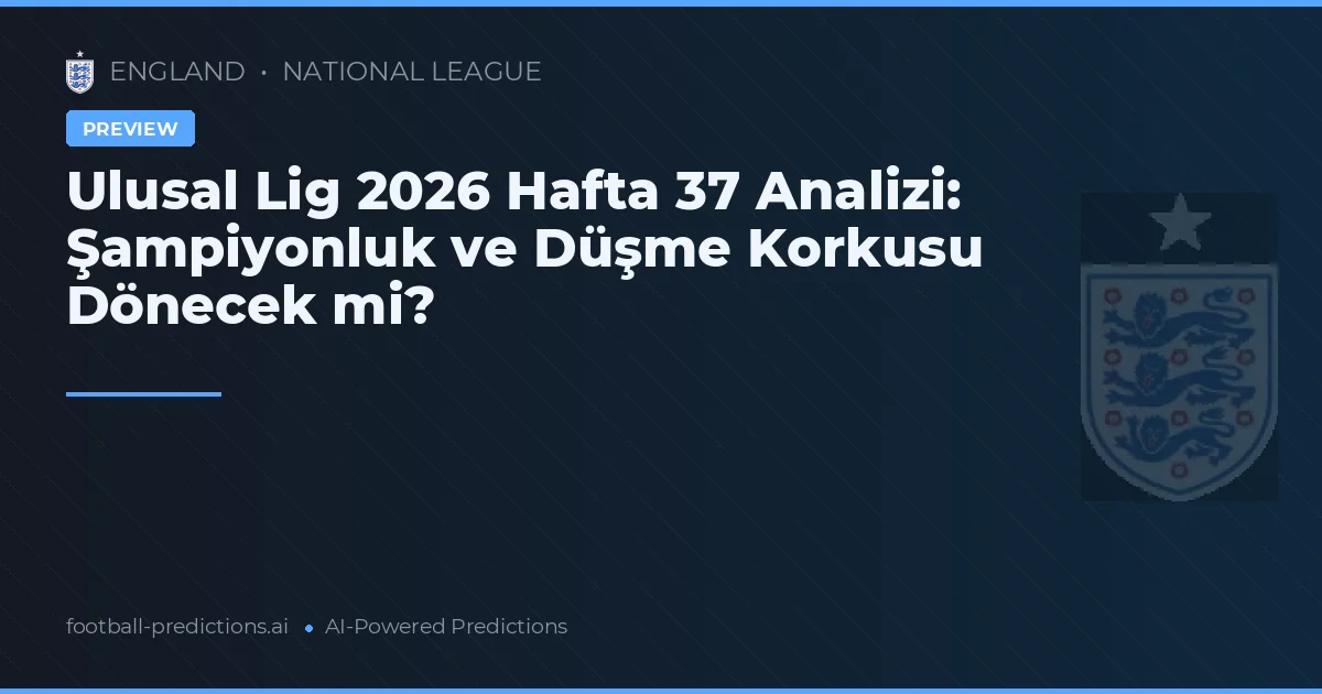 Ulusal Lig 2026 Hafta 37 Analizi: Şampiyonluk ve Düşme Korkusu Dönecek mi?