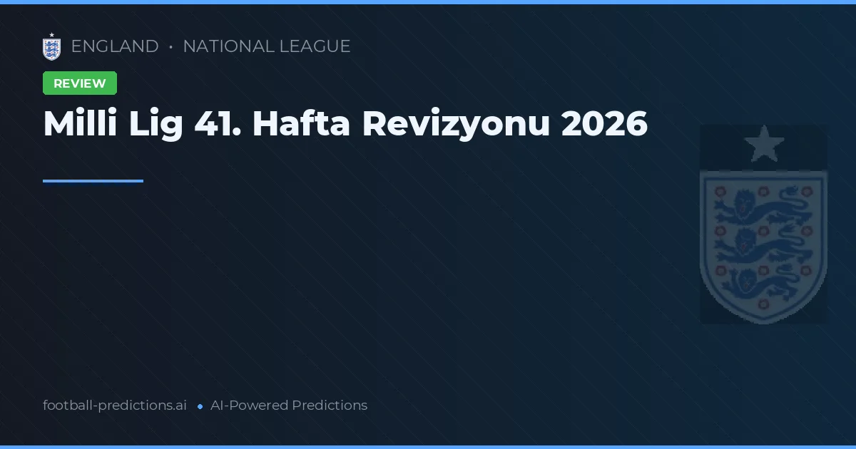Milli Lig 41. Hafta Revizyonu 2026