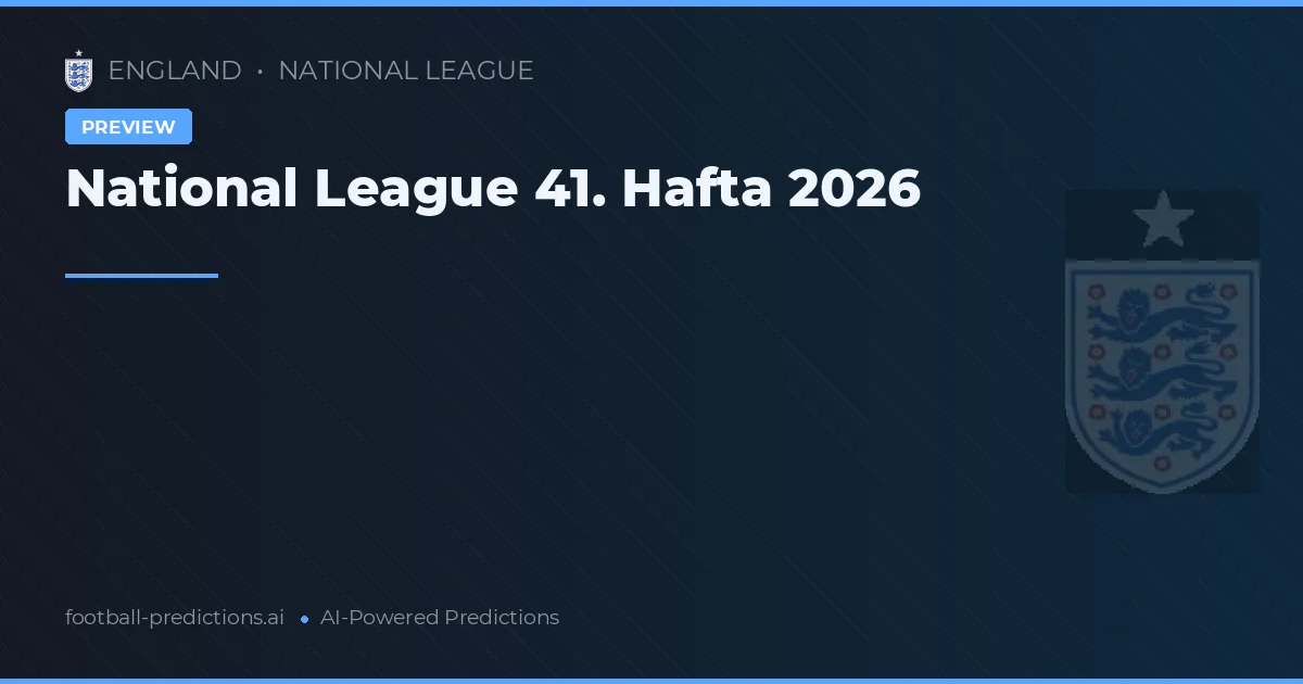 National League 41. Hafta 2026