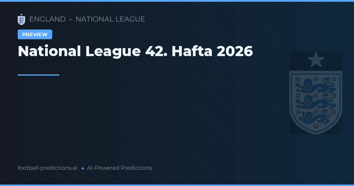 National League 42. Hafta 2026
