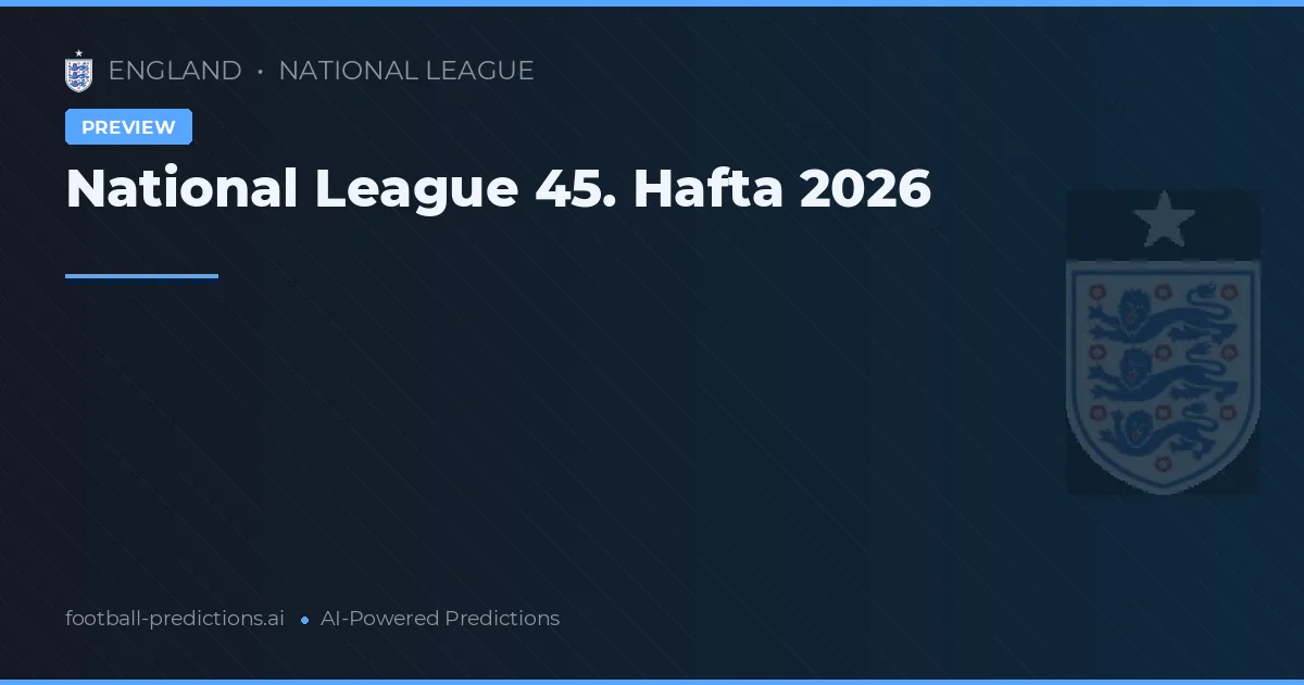 National League 45. Hafta 2026