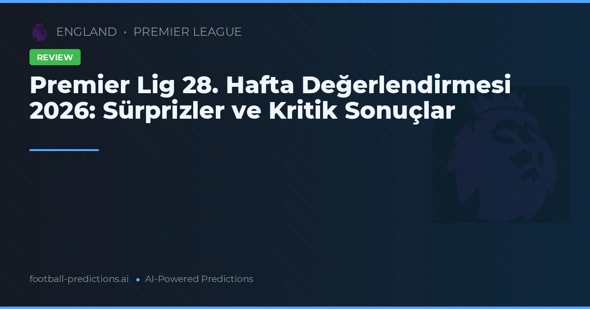Premier Lig 28. Hafta Değerlendirmesi 2026: Sürprizler ve Kritik Sonuçlar