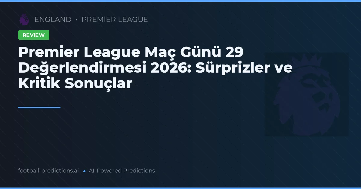 Premier League Maç Günü 29 Değerlendirmesi 2026: Sürprizler ve Kritik Sonuçlar