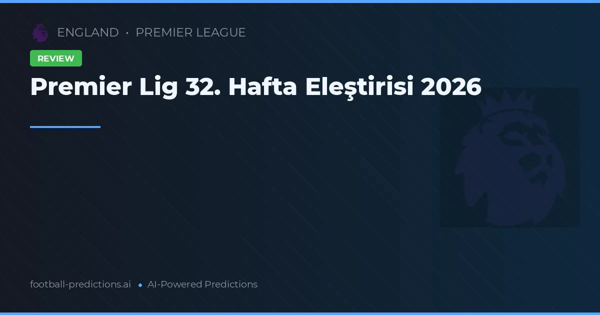 Premier Lig 32. Hafta Eleştirisi 2026
