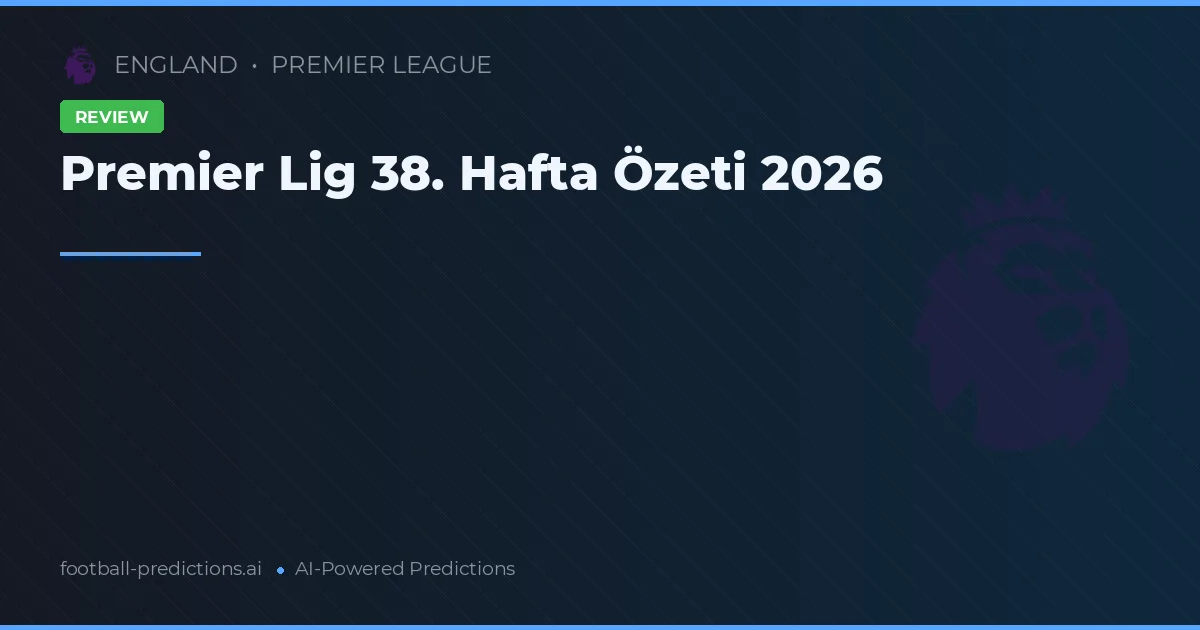 Premier Lig 38. Hafta Özeti 2026