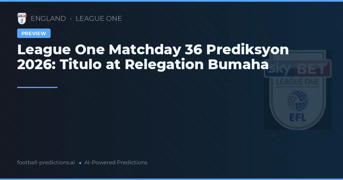 League One Matchday 36 Prediksyon 2026: Titulo at Relegation Bumaha