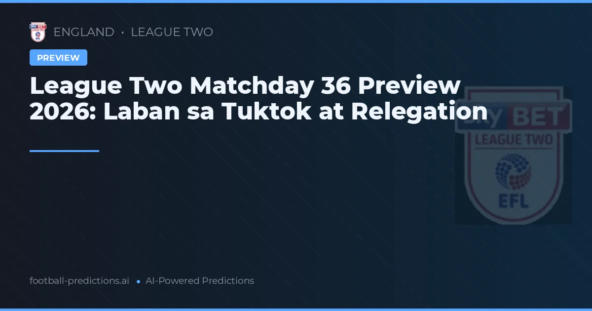 League Two Matchday 36 Preview 2026: Laban sa Tuktok at Relegation