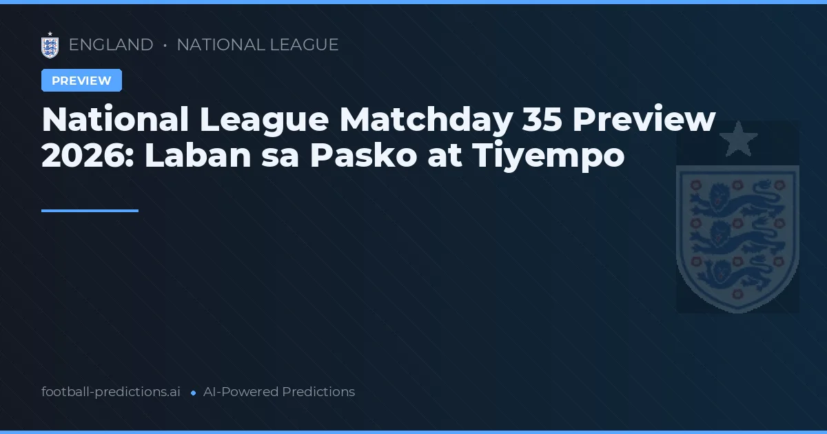 National League Matchday 35 Preview 2026: Laban sa Pasko at Tiyempo