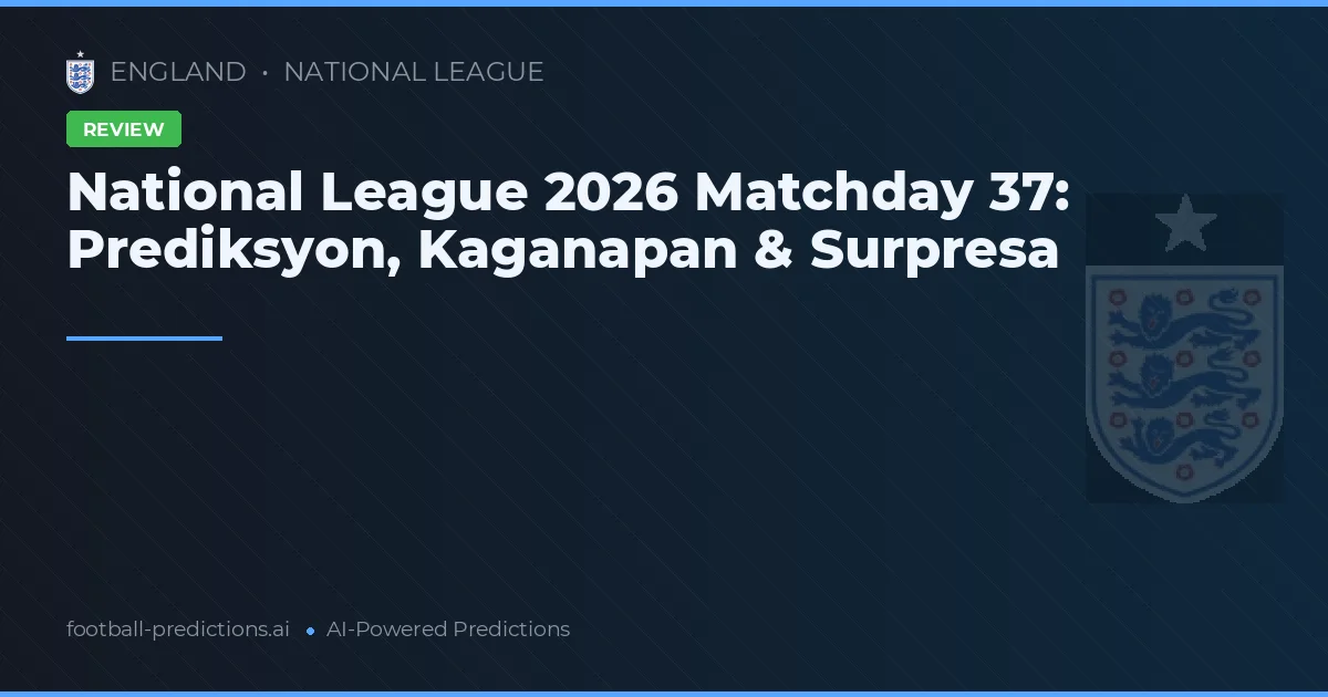 National League 2026 Matchday 37: Prediksyon, Kaganapan & Surpresa