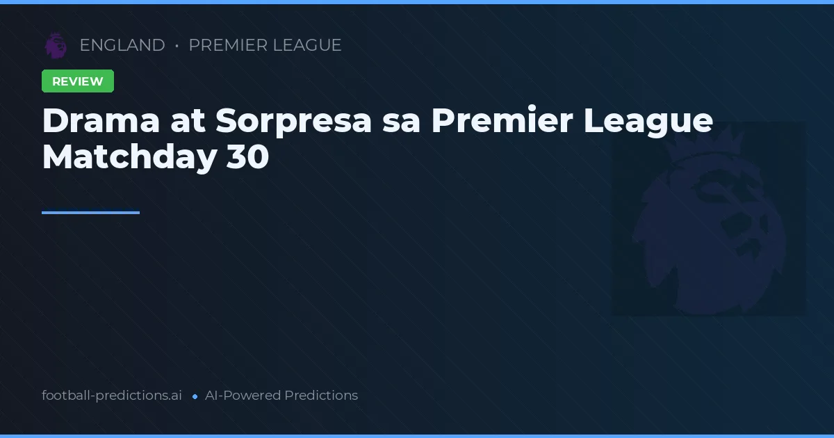 Drama at Sorpresa sa Premier League Matchday 30