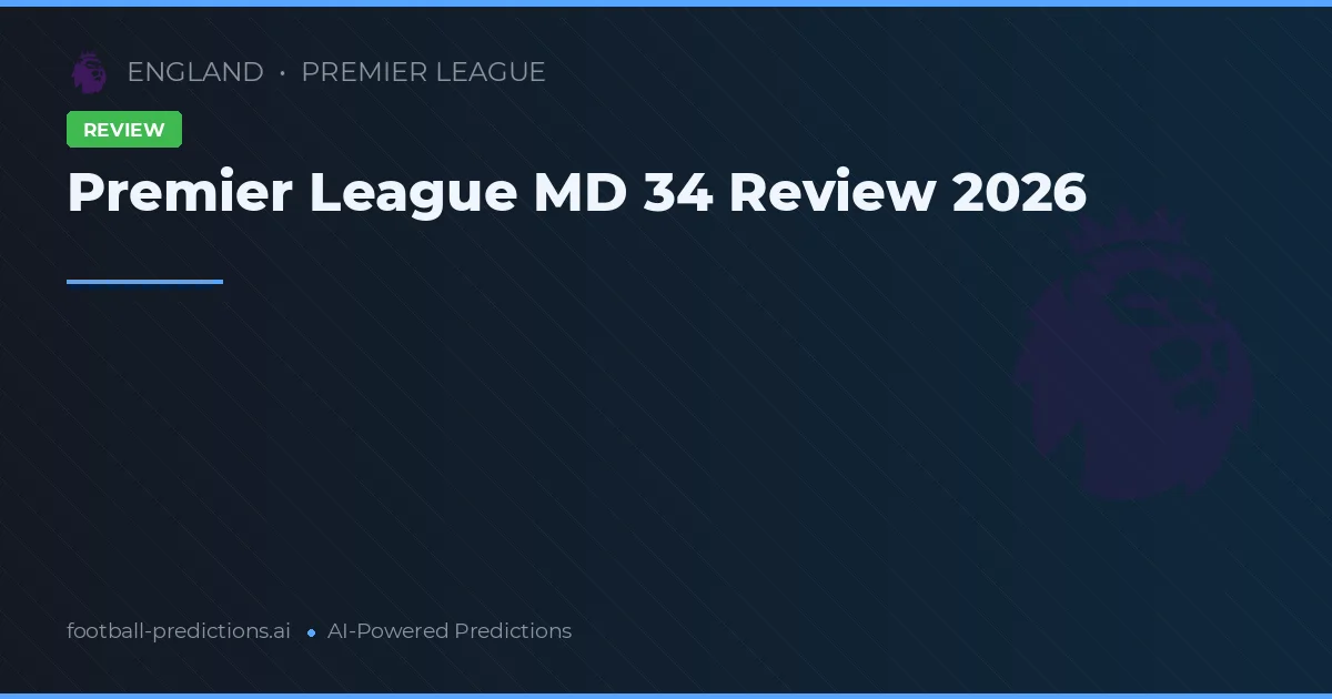 Premier League MD 34 Review 2026