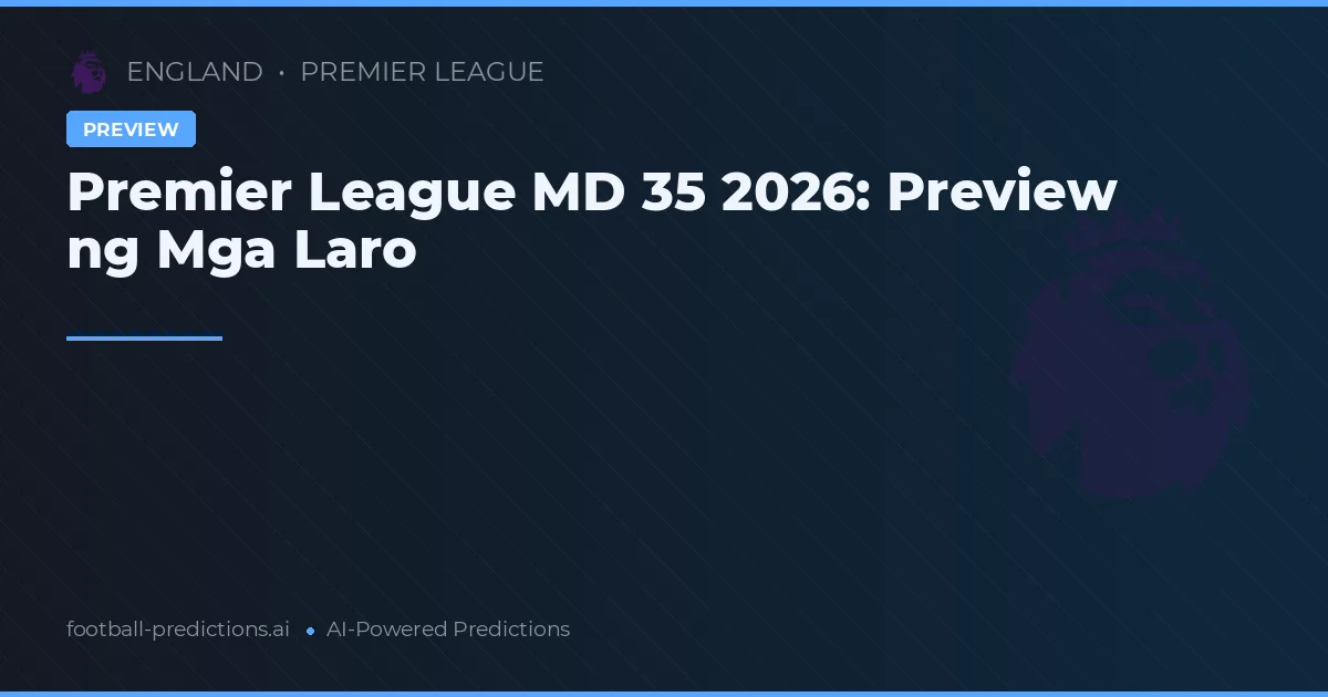 Premier League MD 35 2026: Preview ng Mga Laro