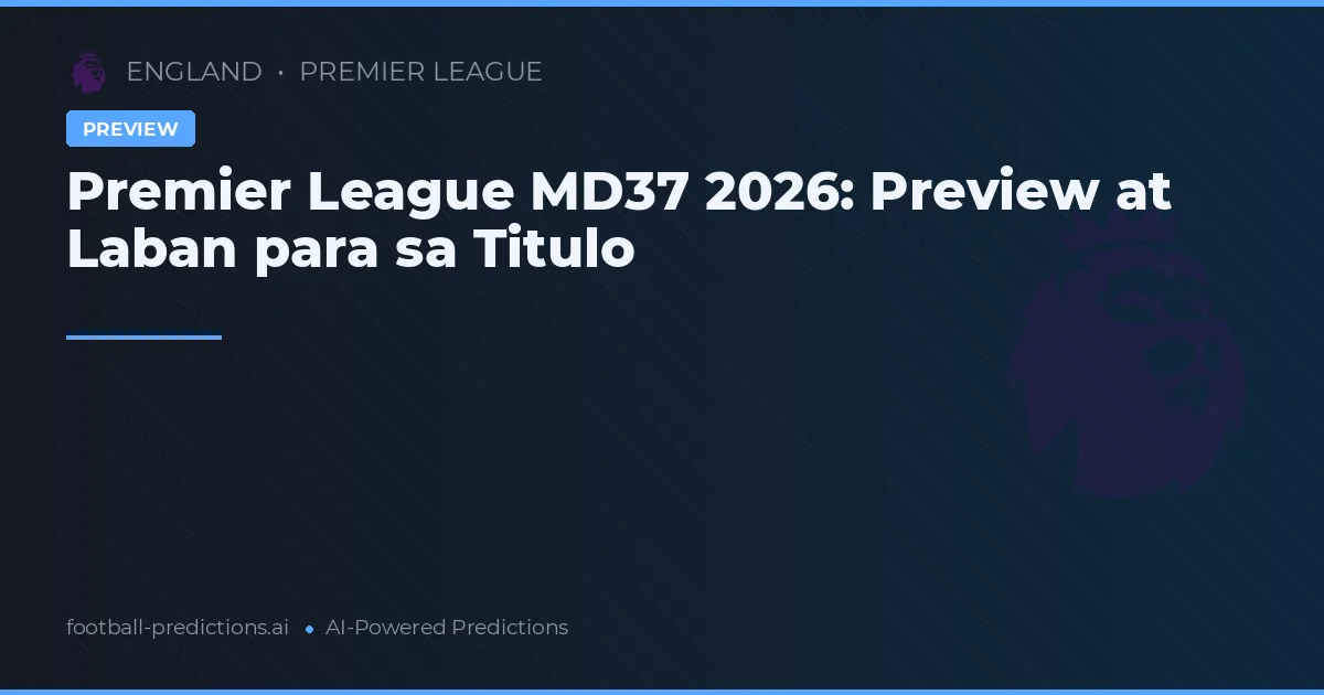 Premier League MD37 2026: Preview at Laban para sa Titulo