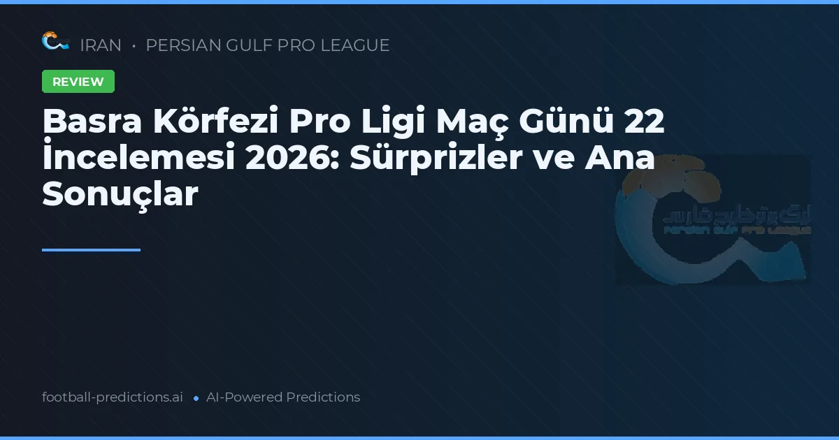 Basra Körfezi Pro Ligi Maç Günü 22 İncelemesi 2026: Sürprizler ve Ana Sonuçlar