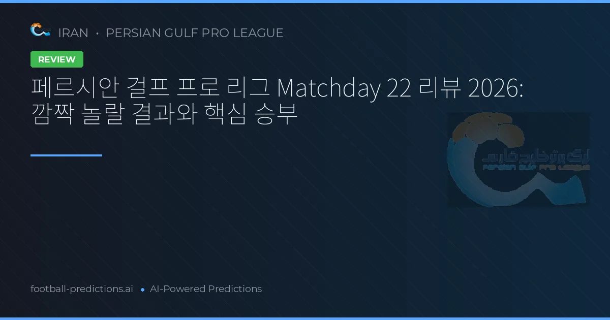 페르시안 걸프 프로 리그 Matchday 22 리뷰 2026: 깜짝 놀랄 결과와 핵심 승부
