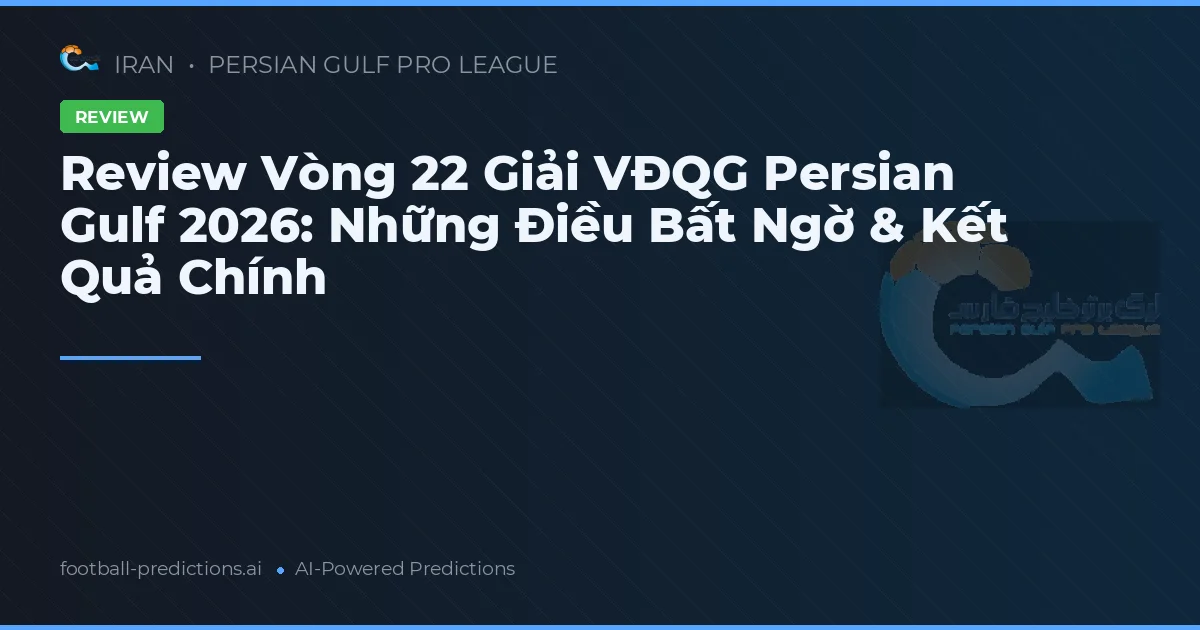 Review Vòng 22 Giải VĐQG Persian Gulf 2026: Những Điều Bất Ngờ & Kết Quả Chính