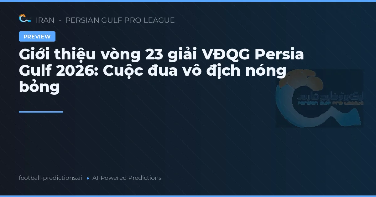 Giới thiệu vòng 23 giải VĐQG Persia Gulf 2026: Cuộc đua vô địch nóng bỏng