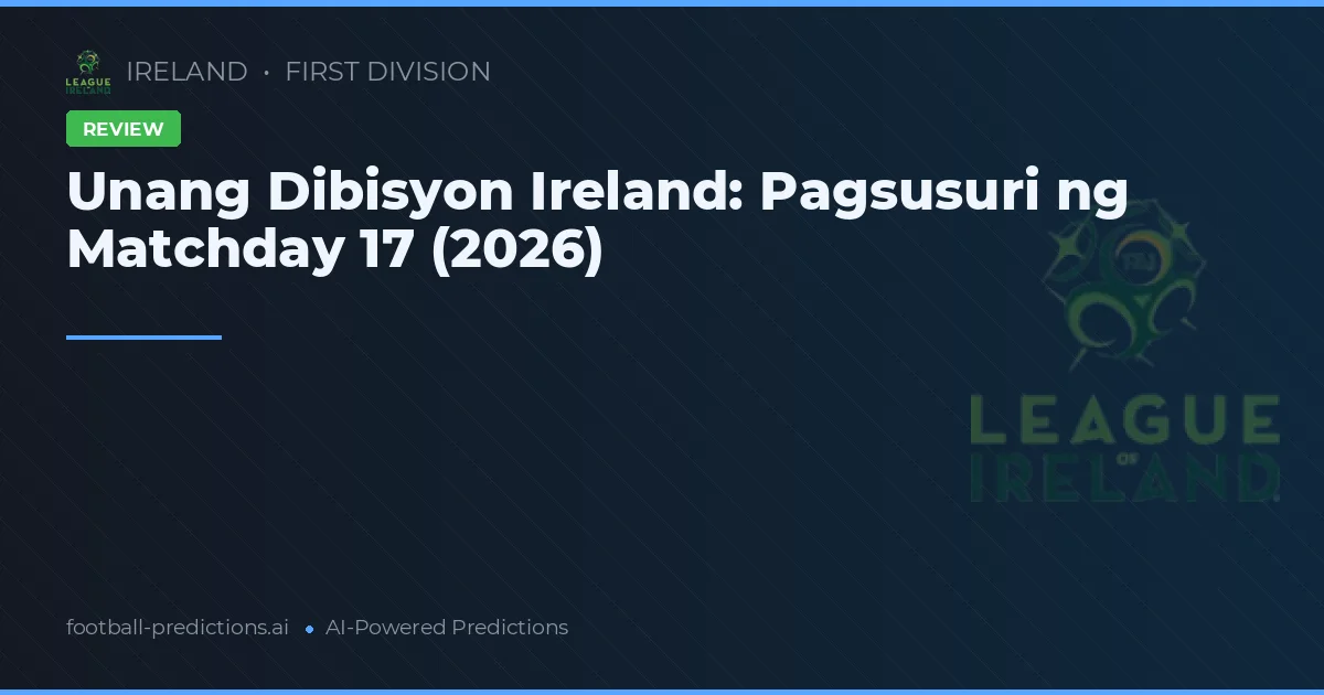 Unang Dibisyon Ireland: Pagsusuri ng Matchday 17 (2026)