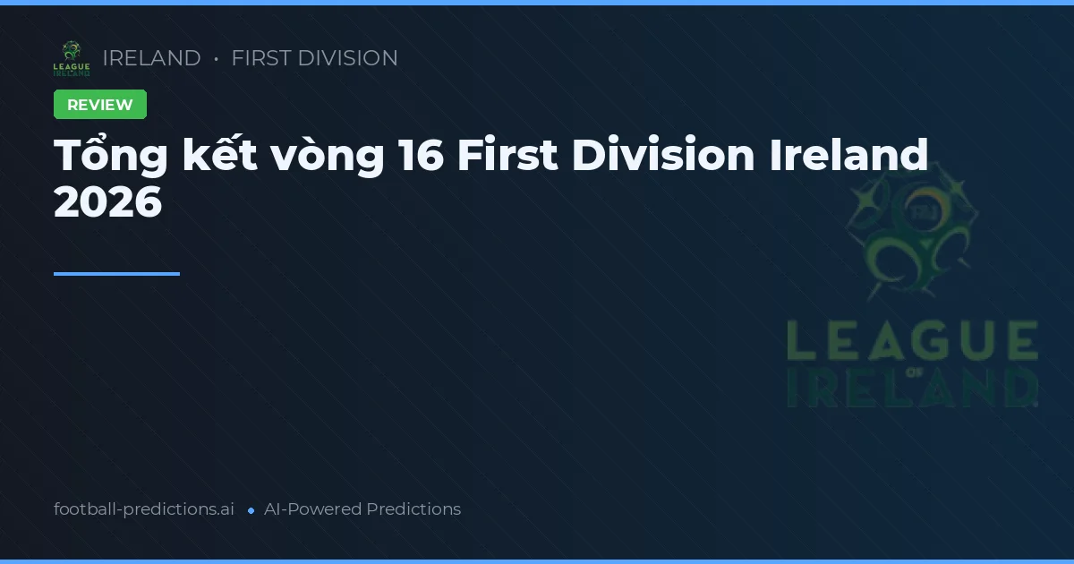 Tổng kết vòng 16 First Division Ireland 2026