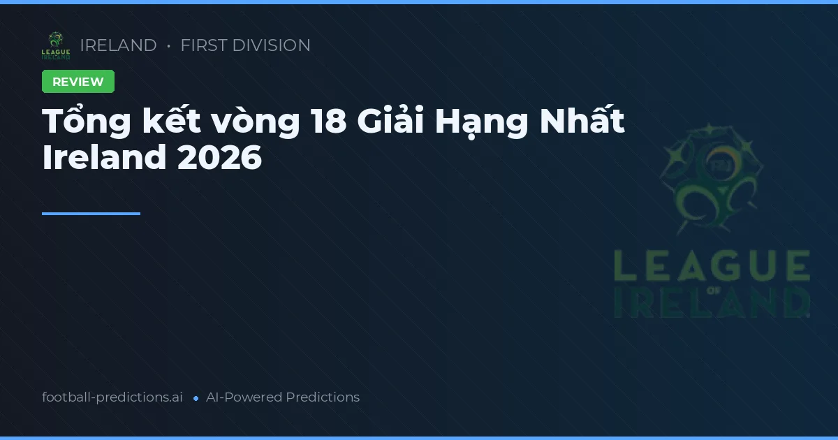 Tổng kết vòng 18 Giải Hạng Nhất Ireland 2026