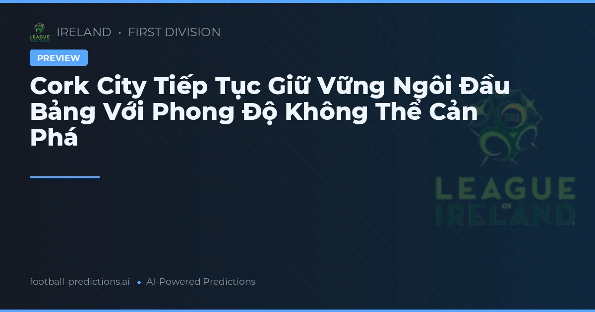 Cork City Tiếp Tục Giữ Vững Ngôi Đầu Bảng Với Phong Độ Không Thể Cản Phá