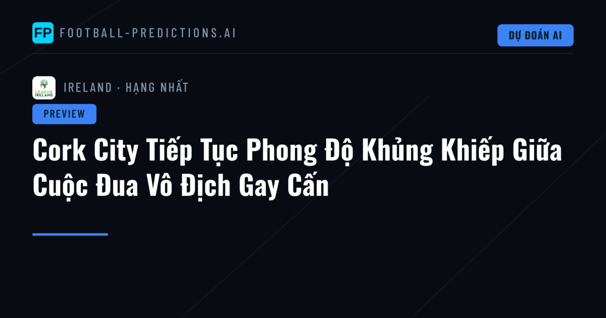Cork City Tiếp Tục Phong Độ Khủng Khiếp Giữa Cuộc Đua Vô Địch Gay Cấn
